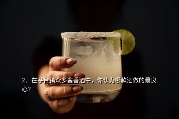 2、在茅臺鎮(zhèn)眾多醬香酒中，你認為哪款酒做的最良心？
