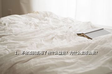 1、茅臺酒到底喝了有什么益處？為什么賣那么貴？