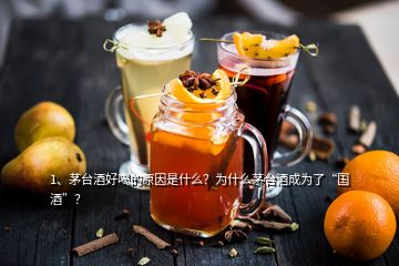 1、茅臺酒好喝的原因是什么？為什么茅臺酒成為了“國酒”？