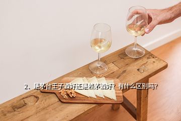2、是茅臺(tái)王子酒好還是賴茅酒好？有什么區(qū)別嗎？