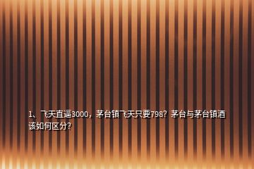 1、飛天直逼3000，茅臺(tái)鎮(zhèn)飛天只要798？茅臺(tái)與茅臺(tái)鎮(zhèn)酒該如何區(qū)分？