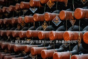 3、股王茅臺(tái)跌停，日蒸發(fā)700億，茅臺(tái)酒會(huì)降價(jià)嗎？