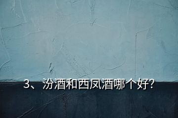 3、汾酒和西鳳酒哪個(gè)好？