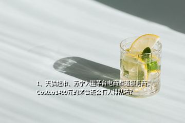1、天貓超市、蘇寧入圍茅臺電商渠道服務(wù)商，Costco1499元的茅臺還會有人排隊嗎？
