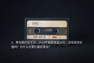 2、茅臺股價近千元，2018年每股收益28元，還有投資價值嗎？為什么大家仍看好茅臺？
