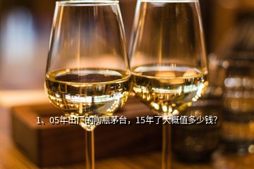 1、05年出廠的陶瓶茅臺(tái)，15年了大概值多少錢？