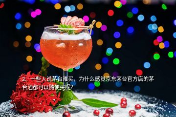 2、一些人說(shuō)茅臺(tái)難買，為什么感覺(jué)京東茅臺(tái)官方店的茅臺(tái)酒都可以隨便買呢？