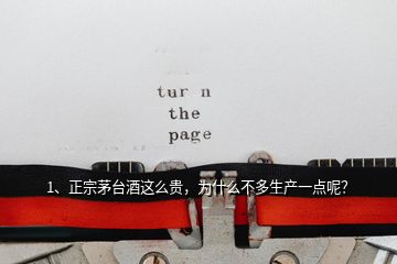 1、正宗茅臺(tái)酒這么貴，為什么不多生產(chǎn)一點(diǎn)呢？