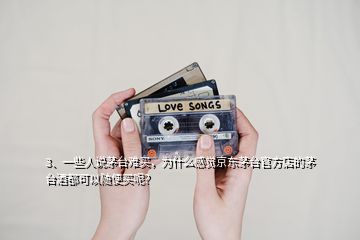 3、一些人說茅臺難買，為什么感覺京東茅臺官方店的茅臺酒都可以隨便買呢？