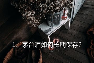 1、茅臺酒如何長期保存？