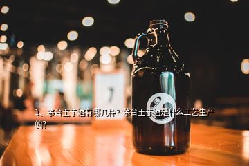 1、茅臺王子酒有哪幾種？茅臺王子酒是什么工藝生產(chǎn)的？