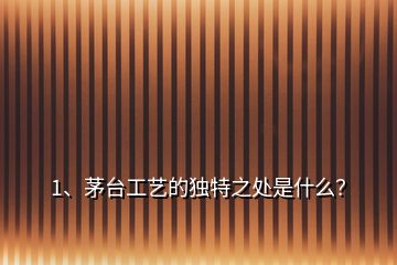 1、茅臺(tái)工藝的獨(dú)特之處是什么？