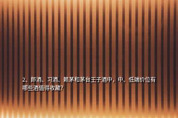 2、郎酒、習(xí)酒、賴茅和茅臺(tái)王子酒中，中、低端價(jià)位有哪些酒值得收藏？