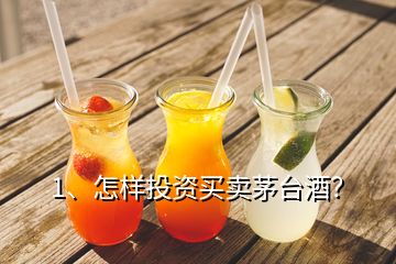 1、怎樣投資買賣茅臺酒？