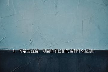 1、同是醬香酒，習(xí)酒和茅臺(tái)鎮(zhèn)的酒有什么區(qū)別？
