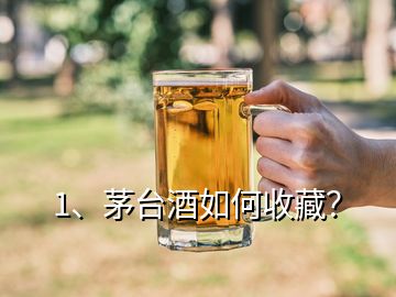 1、茅臺酒如何收藏？