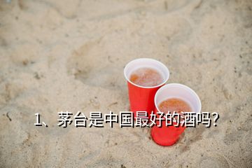 1、茅臺(tái)是中國(guó)最好的酒嗎？