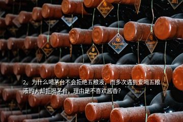 2、為什么喝茅臺不會拒絕五糧液，而多次遇到愛喝五糧液的人卻拒喝茅臺，理由是不喜歡醬香？