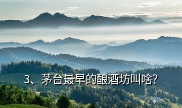 3、茅臺最早的釀酒坊叫啥？