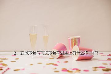 2、五星茅臺(tái)與飛天茅臺(tái)在酒質(zhì)上有什么不一樣？