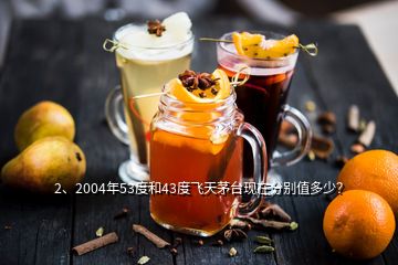 2、2004年53度和43度飛天茅臺(tái)現(xiàn)在分別值多少？