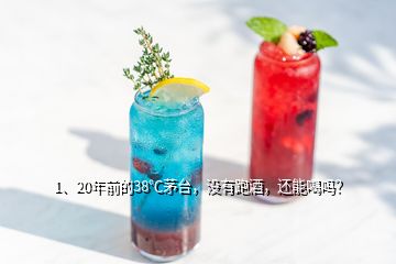 1、20年前的38℃茅臺，沒有跑酒，還能喝嗎？