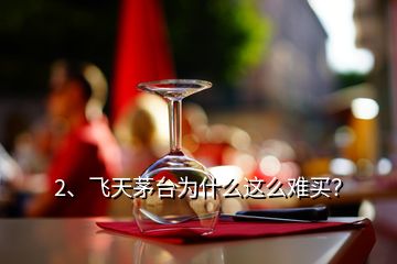 2、飛天茅臺(tái)為什么這么難買？