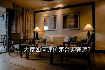 1、大家如何評價茅臺迎賓酒？