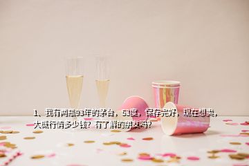 1、我有兩瓶93年的茅臺，53度，保存完好，現(xiàn)在想賣，大概行情多少錢？有了解的朋友嗎？