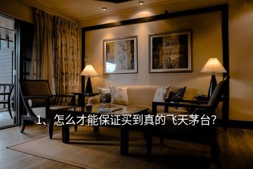 1、怎么才能保證買到真的飛天茅臺？