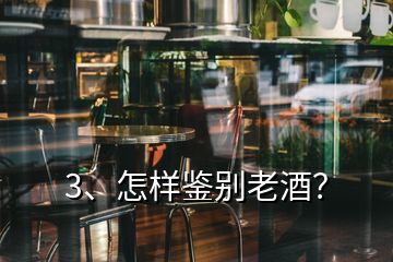 3、怎樣鑒別老酒？