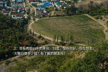 2、我有兩瓶93年的茅臺，53度，保存完好，現(xiàn)在想賣，大概行情多少錢？有了解的朋友嗎？