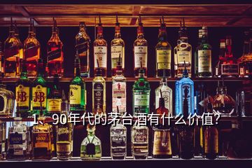1、90年代的茅臺酒有什么價值？