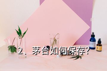 2、茅臺如何保存？
