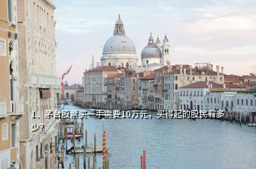 1、茅臺股票買一手需要10萬元，買得起的股民有多少？