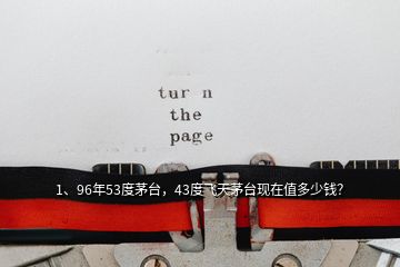 1、96年53度茅臺，43度飛天茅臺現(xiàn)在值多少錢？