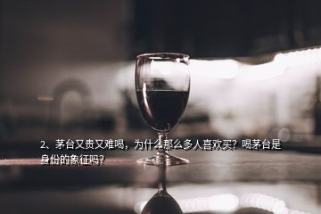 2、茅臺(tái)又貴又難喝，為什么那么多人喜歡買？喝茅臺(tái)是身份的象征嗎？