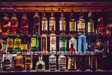 3、1979年生產(chǎn)的貴州茅臺酒現(xiàn)在大概值多少錢？