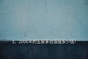 3、2006年的五星茅臺酒值多少錢？