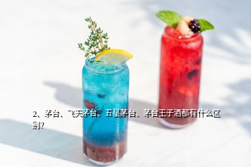 2、茅臺、飛天茅臺、五星茅臺、茅臺王子酒都有什么區(qū)別？