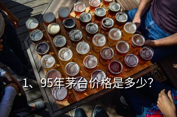 1、95年茅臺(tái)價(jià)格是多少？