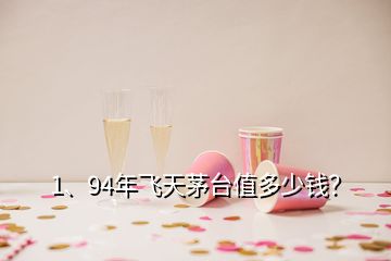 1、94年飛天茅臺值多少錢？