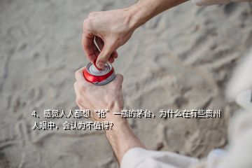 4、感覺人人都想“搶”一瓶的茅臺，為什么在有些貴州人眼中，會認(rèn)為不值得？