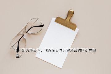3、同為茅臺酒，飛天茅臺與迎賓茅臺的區(qū)別在哪里？