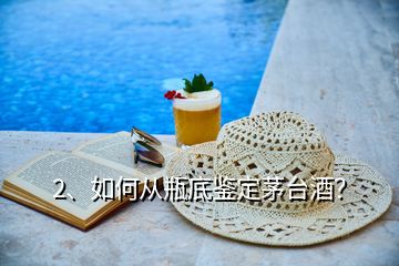 2、如何從瓶底鑒定茅臺(tái)酒？