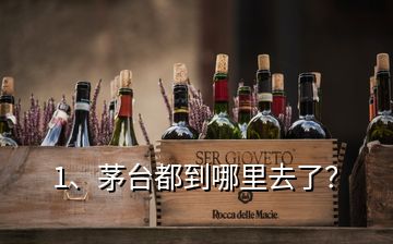 1、茅臺(tái)都到哪里去了？