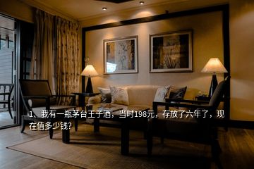 1、我有一瓶茅臺(tái)王子酒，當(dāng)時(shí)198元，存放了六年了，現(xiàn)在值多少錢？