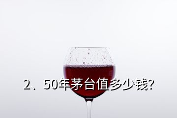2、50年茅臺值多少錢？