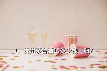 1、貴州茅臺(tái)酒15多少錢一瓶？