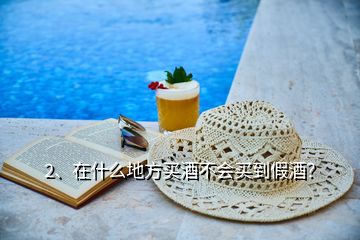 2、在什么地方買酒不會(huì)買到假酒？